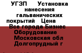 УГЗП-500 Установка нанесения гальванических покрытий › Цена ­ 111 - Все города Бизнес » Оборудование   . Московская обл.,Долгопрудный г.